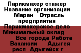 Парикмахер-стажер › Название организации ­ Маран › Отрасль предприятия ­ Парикмахерское дело › Минимальный оклад ­ 30 000 - Все города Работа » Вакансии   . Адыгея респ.,Адыгейск г.